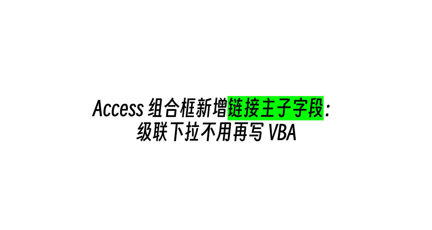 Access 组合框新增链接主子字段：级联下拉不用再写 VBA
